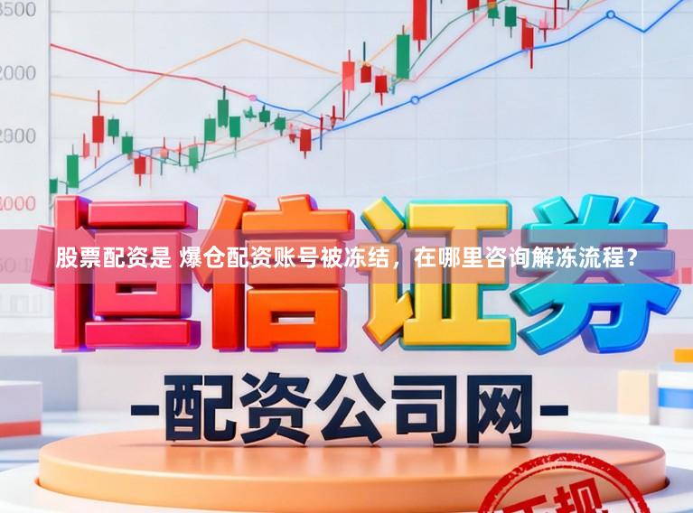 股票配资是 爆仓配资账号被冻结，在哪里咨询解冻流程？