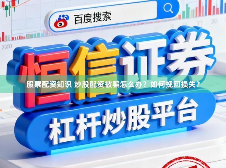 股票配资知识 炒股配资被骗怎么办？如何挽回损失？