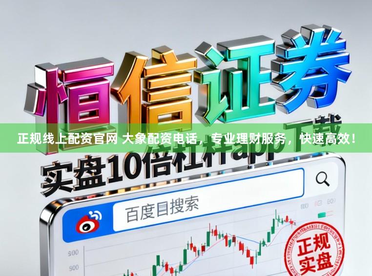 正规线上配资官网 大象配资电话，专业理财服务，快速高效！