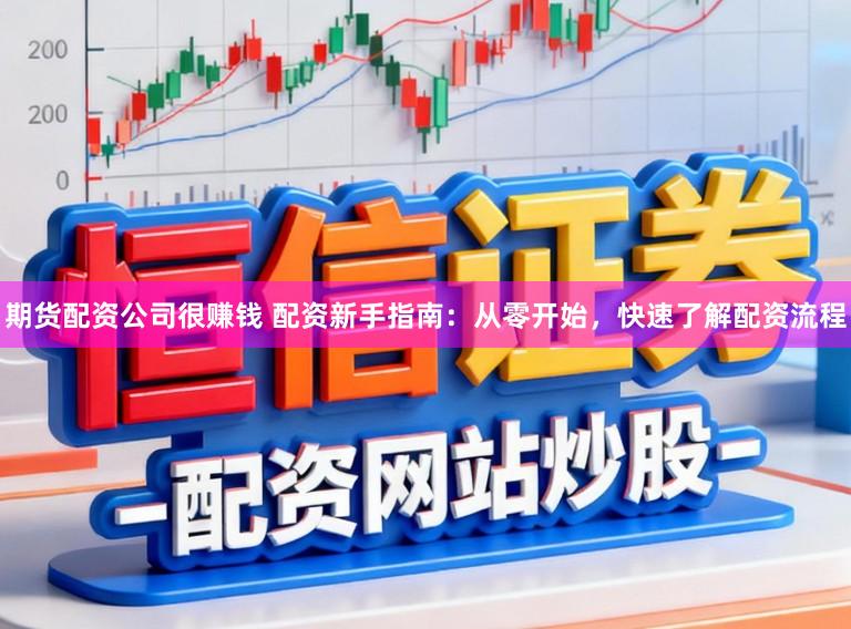 期货配资公司很赚钱 配资新手指南：从零开始，快速了解配资流程