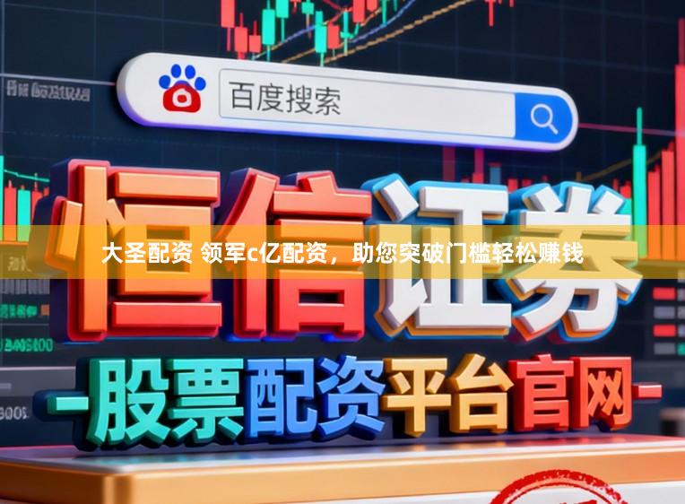大圣配资 领军c亿配资，助您突破门槛轻松赚钱