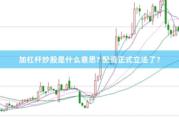 加杠杆炒股是什么意思? 配资正式立法了？